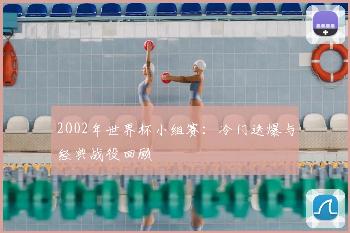 2002年世界杯小组赛：冷门迭爆与经典战役回顾