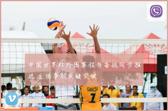 中国世界杯外围赛程与备战同步推进 主场争取关键突破