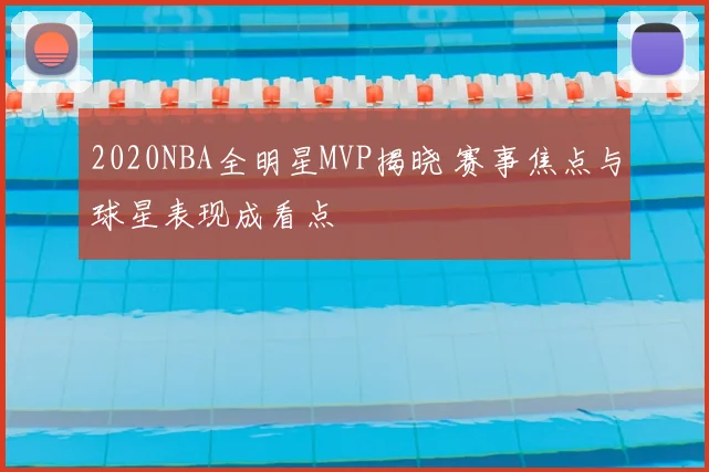 2020NBA全明星MVP揭晓 赛事焦点与球星表现成看点