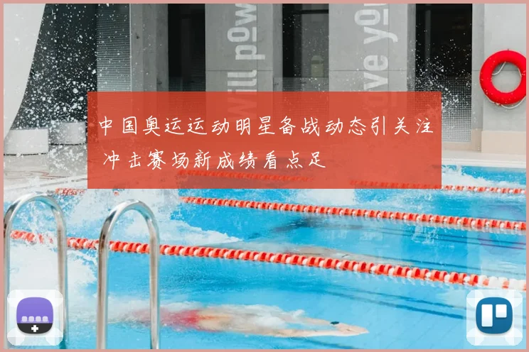 中国奥运运动明星备战动态引关注 冲击赛场新成绩看点足