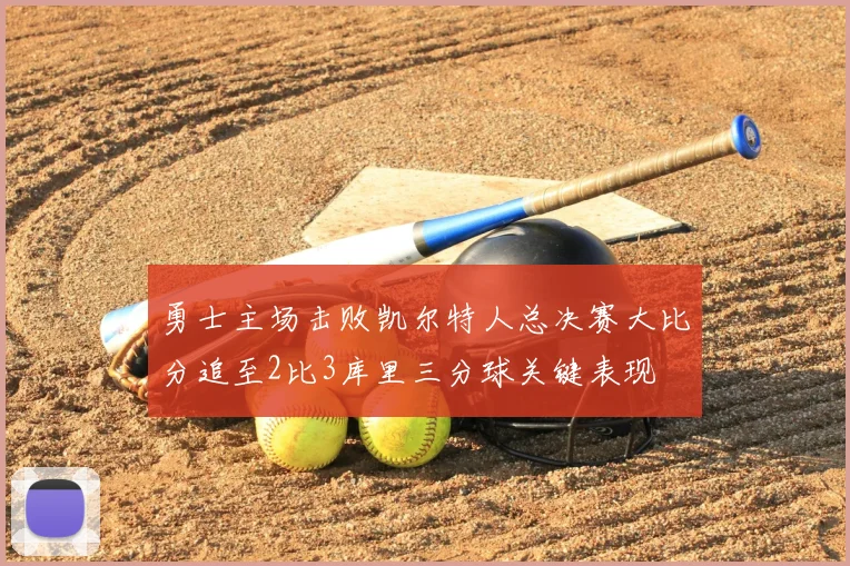 勇士主场击败凯尔特人总决赛大比分追至2比3库里三分球关键表现
