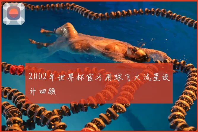 2002年世界杯官方用球飞火流星设计回顾