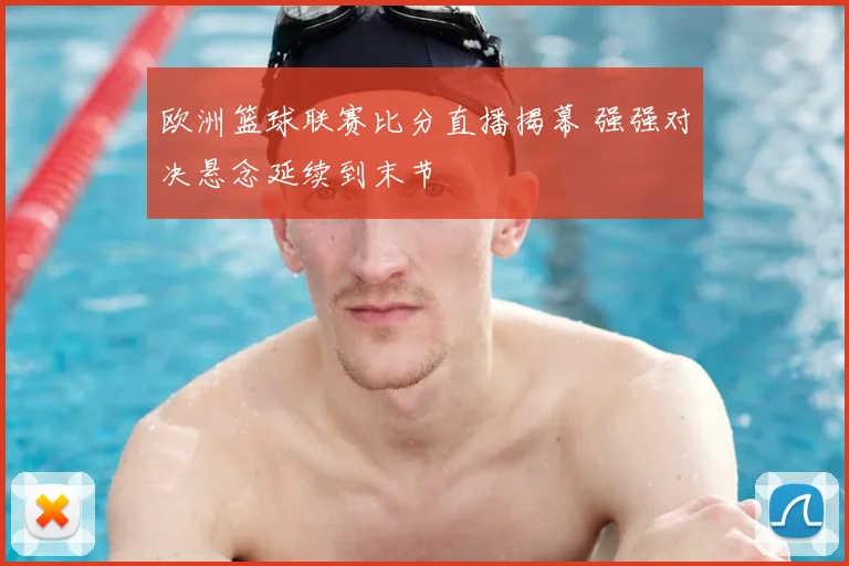 欧洲篮球联赛比分直播揭幕 强强对决悬念延续到末节