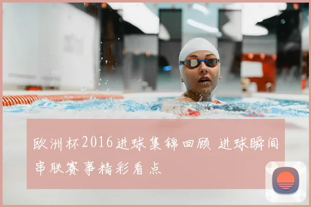 欧洲杯2016进球集锦回顾 进球瞬间串联赛事精彩看点