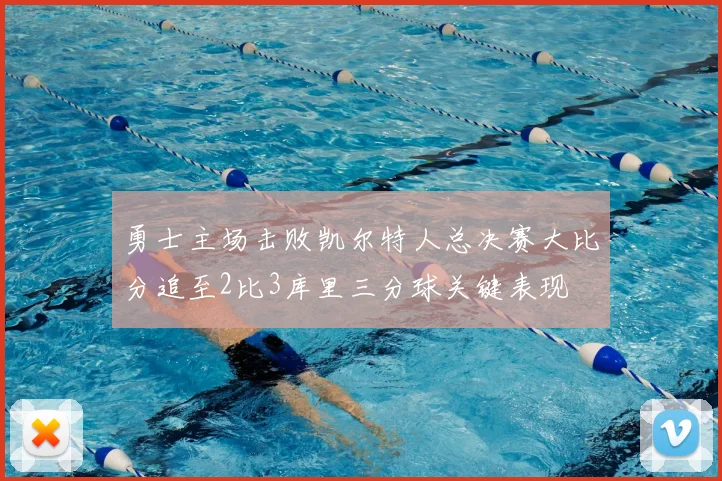 勇士主场击败凯尔特人总决赛大比分追至2比3库里三分球关键表现