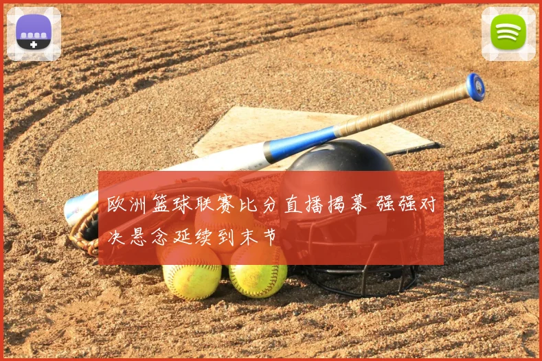 欧洲篮球联赛比分直播揭幕 强强对决悬念延续到末节