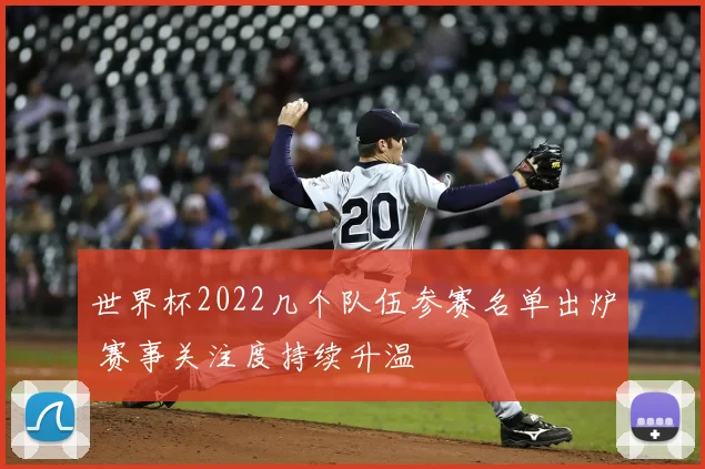 世界杯2022几个队伍参赛名单出炉 赛事关注度持续升温