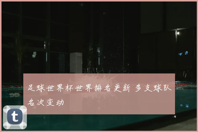 足球世界杯世界排名更新 多支球队名次变动