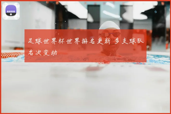足球世界杯世界排名更新 多支球队名次变动