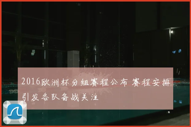 2016欧洲杯分组赛程公布 赛程安排引发各队备战关注