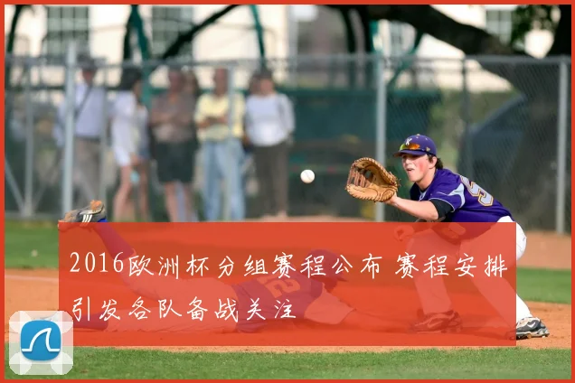 2016欧洲杯分组赛程公布 赛程安排引发各队备战关注