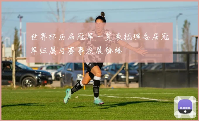 世界杯历届冠军一览表梳理各届冠军归属与赛事发展脉络