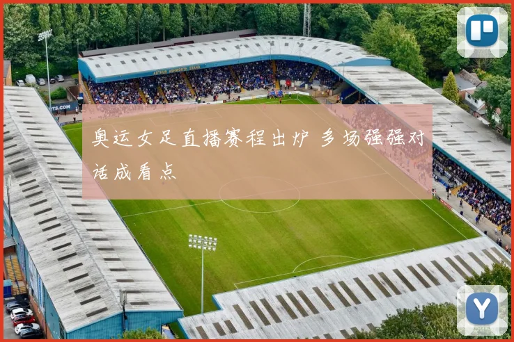 奥运女足直播赛程出炉 多场强强对话成看点
