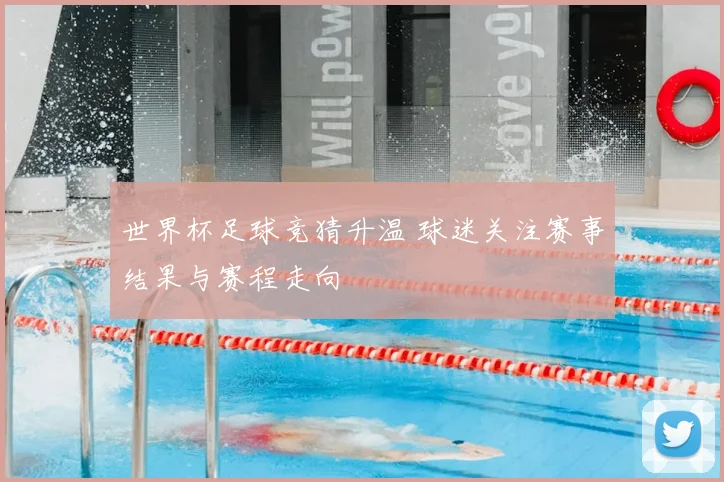 世界杯足球竞猜升温 球迷关注赛事结果与赛程走向