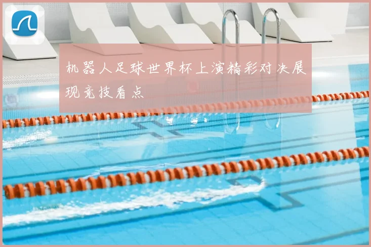 机器人足球世界杯上演精彩对决展现竞技看点