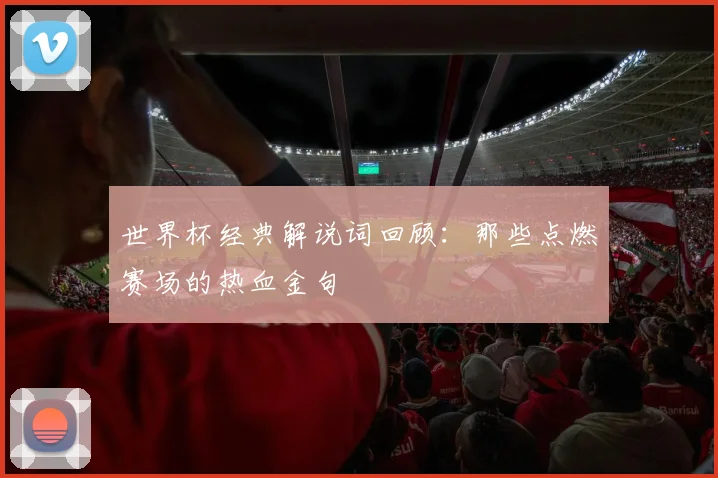 世界杯经典解说词回顾：那些点燃赛场的热血金句