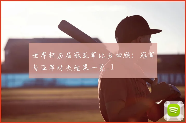 世界杯历届冠亚军比分回顾：冠军与亚军对决结果一览_1