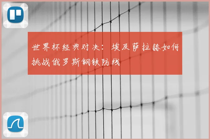 世界杯经典对决:埃及萨拉赫如何挑战俄罗斯钢铁防线