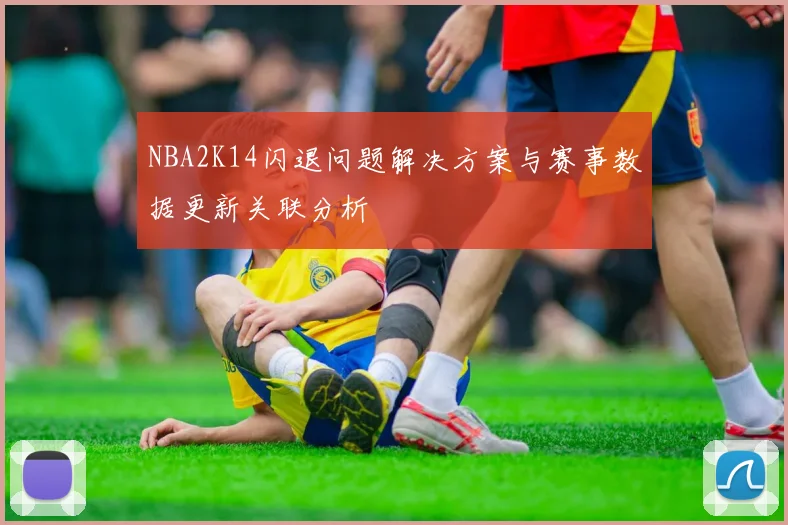 NBA2K14闪退问题解决方案与赛事数据更新关联分析