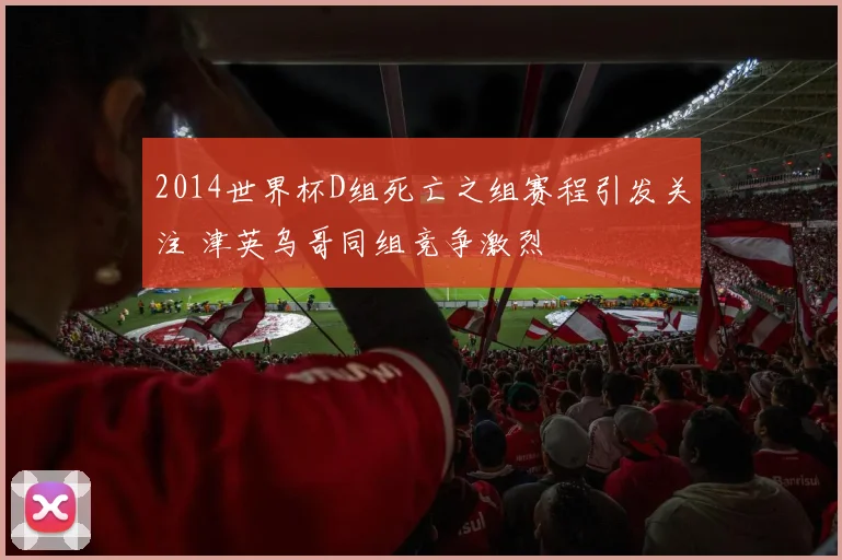 2014世界杯D组死亡之组赛程引发关注 津英乌哥同组竞争激烈