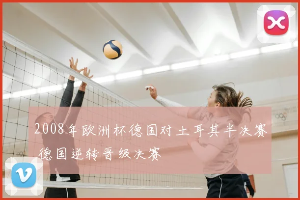 2008年欧洲杯德国对土耳其半决赛 德国逆转晋级决赛