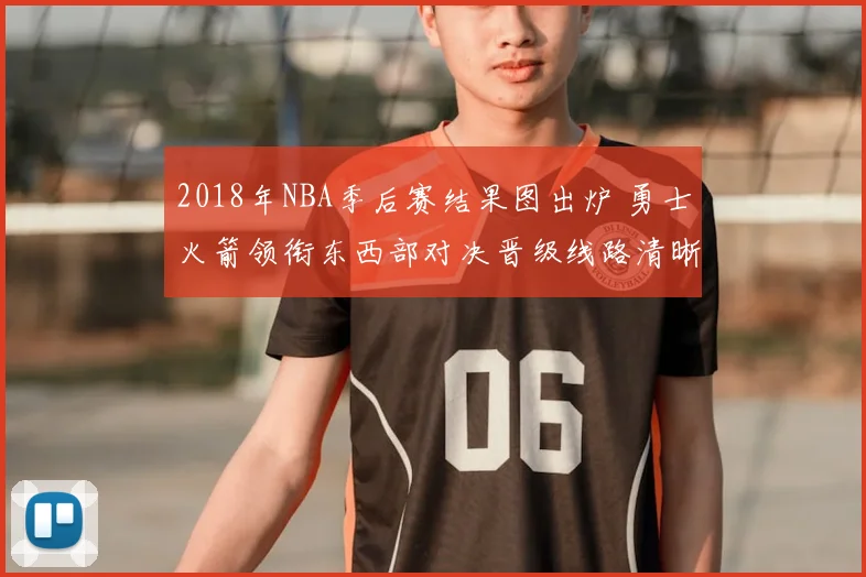 2018年NBA季后赛结果图出炉 勇士火箭领衔东西部对决晋级线路清晰