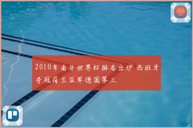 2010年南非世界杯排名出炉 西班牙夺冠荷兰亚军德国第三