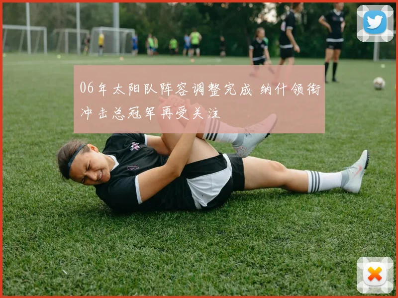 06年太阳队阵容调整完成 纳什领衔冲击总冠军再受关注