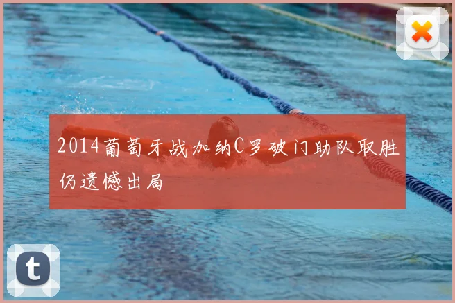 2014葡萄牙战加纳C罗破门助队取胜仍遗憾出局
