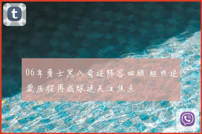 06年勇士黑八奇迹阵容回顾 经典逆袭历程再成球迷关注焦点