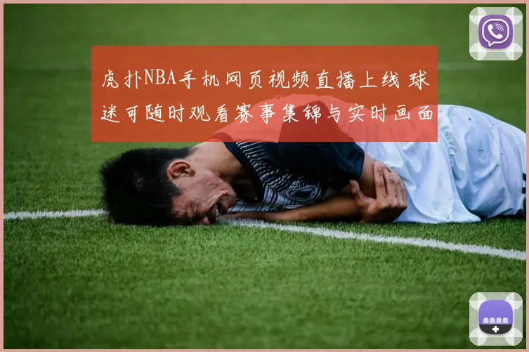 虎扑NBA手机网页视频直播上线 球迷可随时观看赛事集锦与实时画面